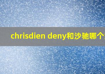 chrisdien deny和沙驰哪个好